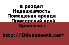  в раздел : Недвижимость » Помещения аренда . Приморский край,Арсеньев г.